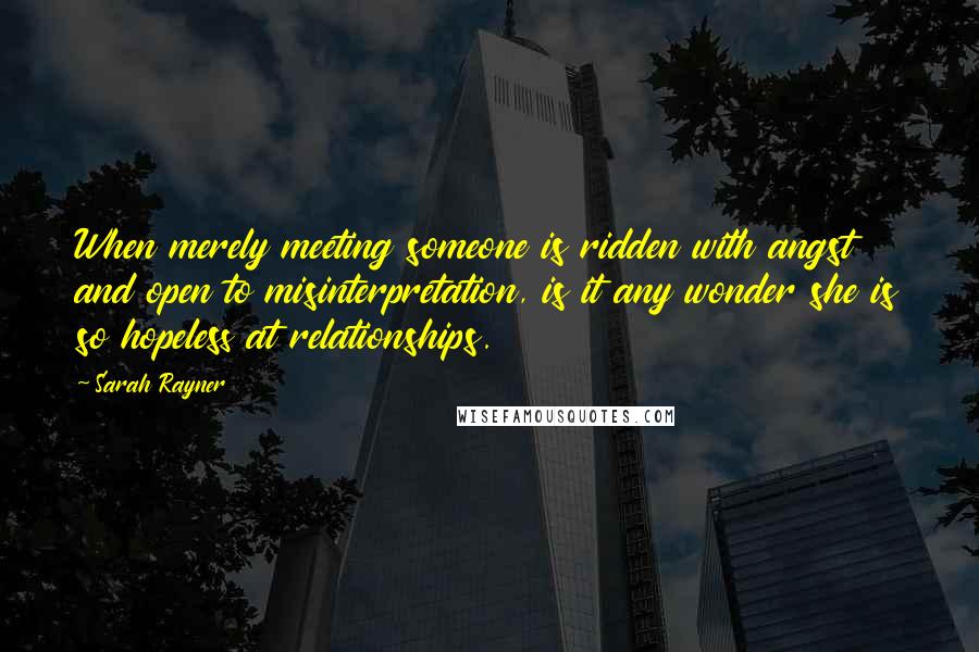 Sarah Rayner Quotes: When merely meeting someone is ridden with angst and open to misinterpretation, is it any wonder she is so hopeless at relationships.