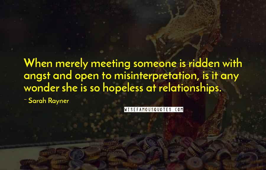 Sarah Rayner Quotes: When merely meeting someone is ridden with angst and open to misinterpretation, is it any wonder she is so hopeless at relationships.