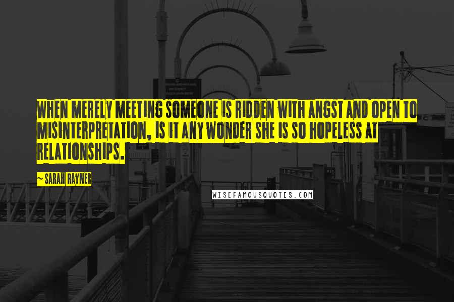 Sarah Rayner Quotes: When merely meeting someone is ridden with angst and open to misinterpretation, is it any wonder she is so hopeless at relationships.