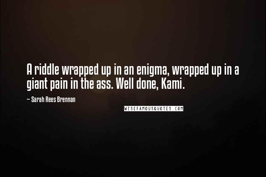 Sarah Rees Brennan Quotes: A riddle wrapped up in an enigma, wrapped up in a giant pain in the ass. Well done, Kami.