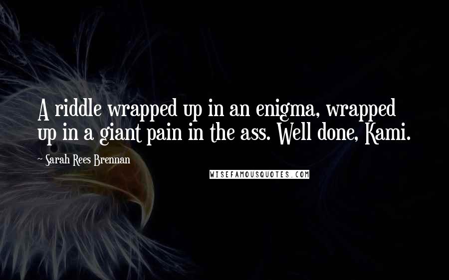 Sarah Rees Brennan Quotes: A riddle wrapped up in an enigma, wrapped up in a giant pain in the ass. Well done, Kami.