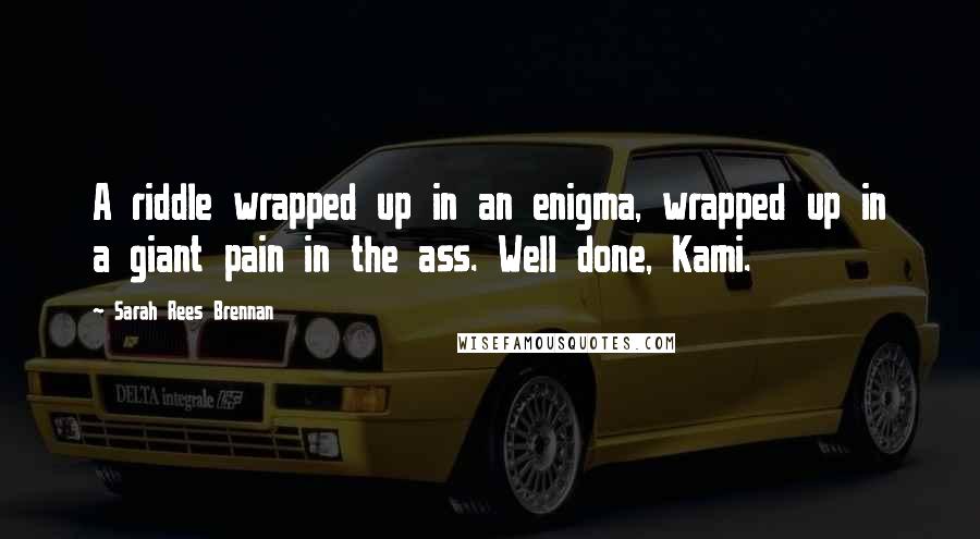 Sarah Rees Brennan Quotes: A riddle wrapped up in an enigma, wrapped up in a giant pain in the ass. Well done, Kami.