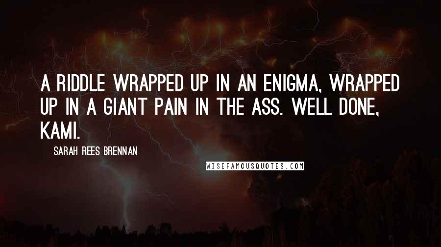 Sarah Rees Brennan Quotes: A riddle wrapped up in an enigma, wrapped up in a giant pain in the ass. Well done, Kami.