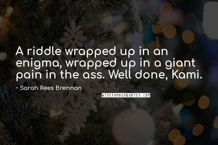 Sarah Rees Brennan Quotes: A riddle wrapped up in an enigma, wrapped up in a giant pain in the ass. Well done, Kami.