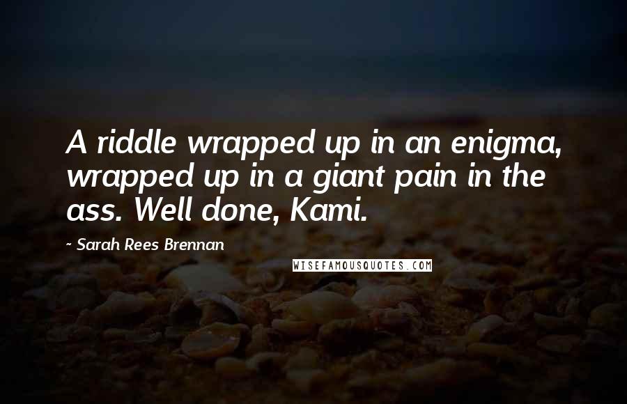 Sarah Rees Brennan Quotes: A riddle wrapped up in an enigma, wrapped up in a giant pain in the ass. Well done, Kami.
