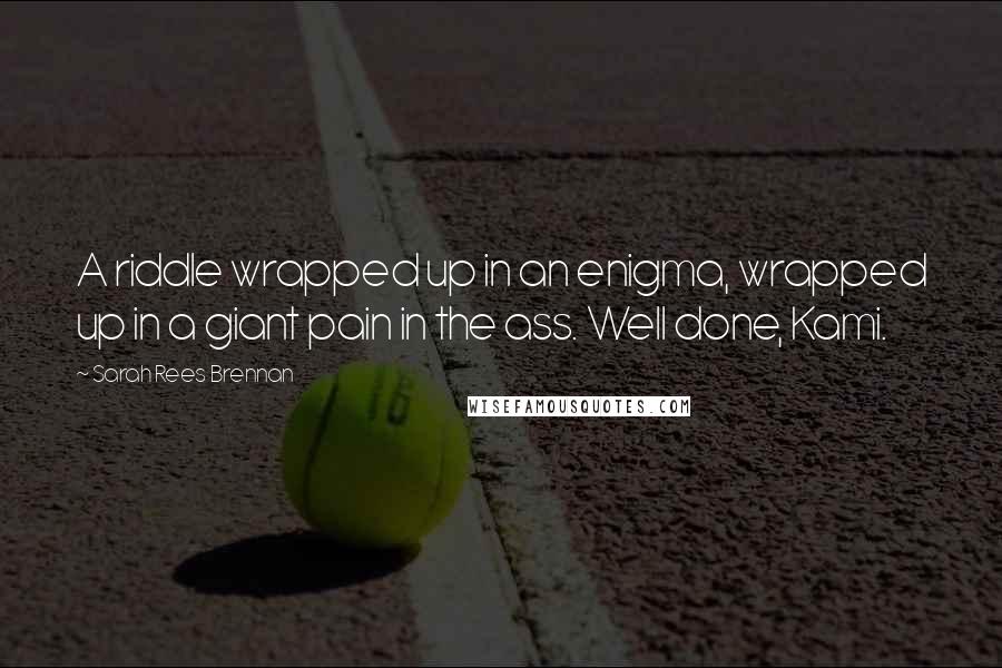 Sarah Rees Brennan Quotes: A riddle wrapped up in an enigma, wrapped up in a giant pain in the ass. Well done, Kami.