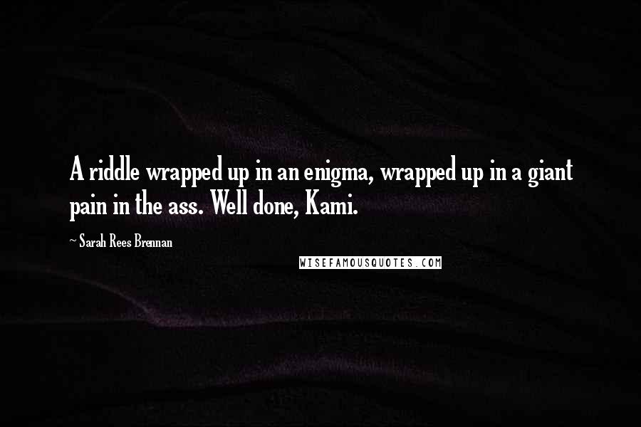 Sarah Rees Brennan Quotes: A riddle wrapped up in an enigma, wrapped up in a giant pain in the ass. Well done, Kami.