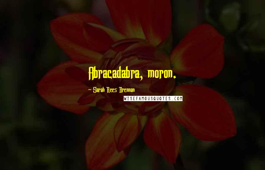 Sarah Rees Brennan Quotes: Abracadabra, moron.