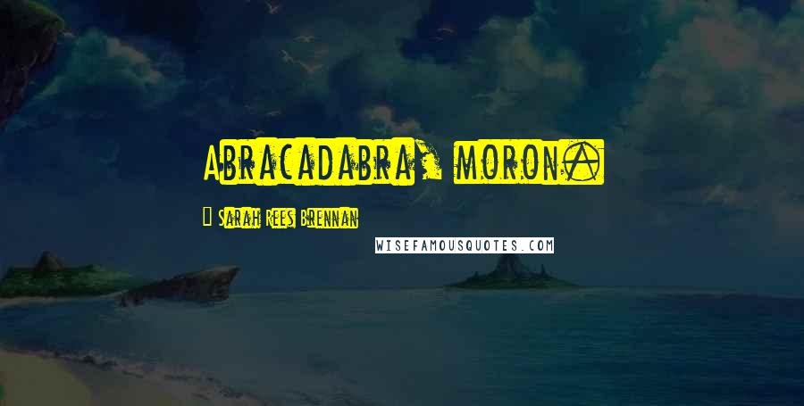 Sarah Rees Brennan Quotes: Abracadabra, moron.