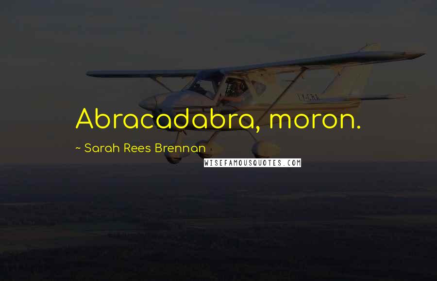 Sarah Rees Brennan Quotes: Abracadabra, moron.