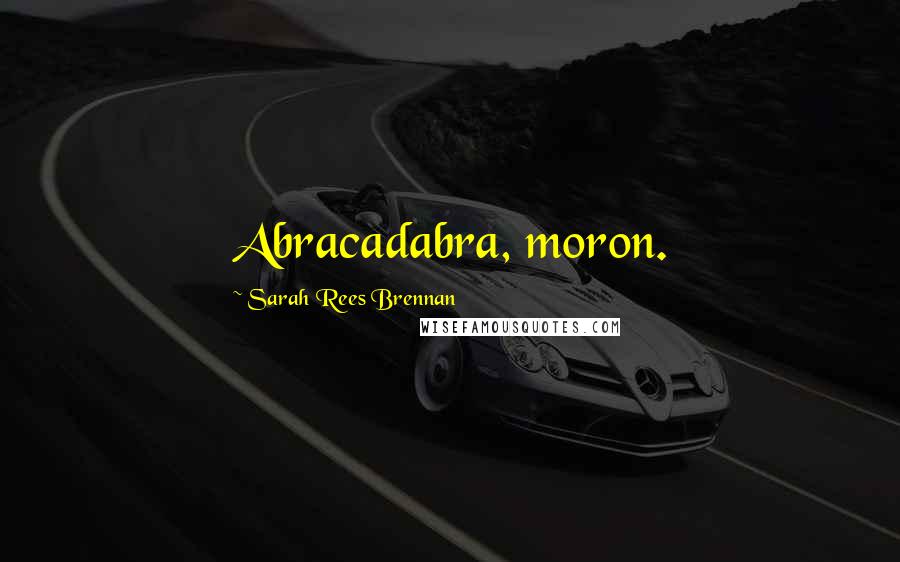 Sarah Rees Brennan Quotes: Abracadabra, moron.