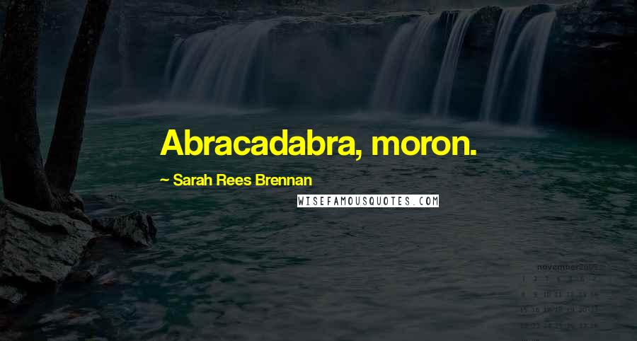 Sarah Rees Brennan Quotes: Abracadabra, moron.