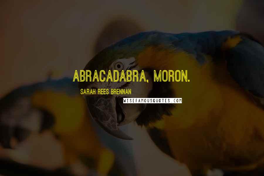 Sarah Rees Brennan Quotes: Abracadabra, moron.