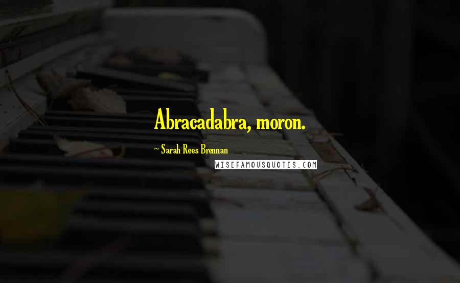 Sarah Rees Brennan Quotes: Abracadabra, moron.