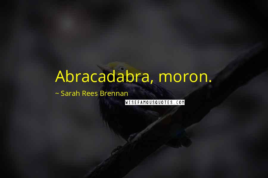 Sarah Rees Brennan Quotes: Abracadabra, moron.
