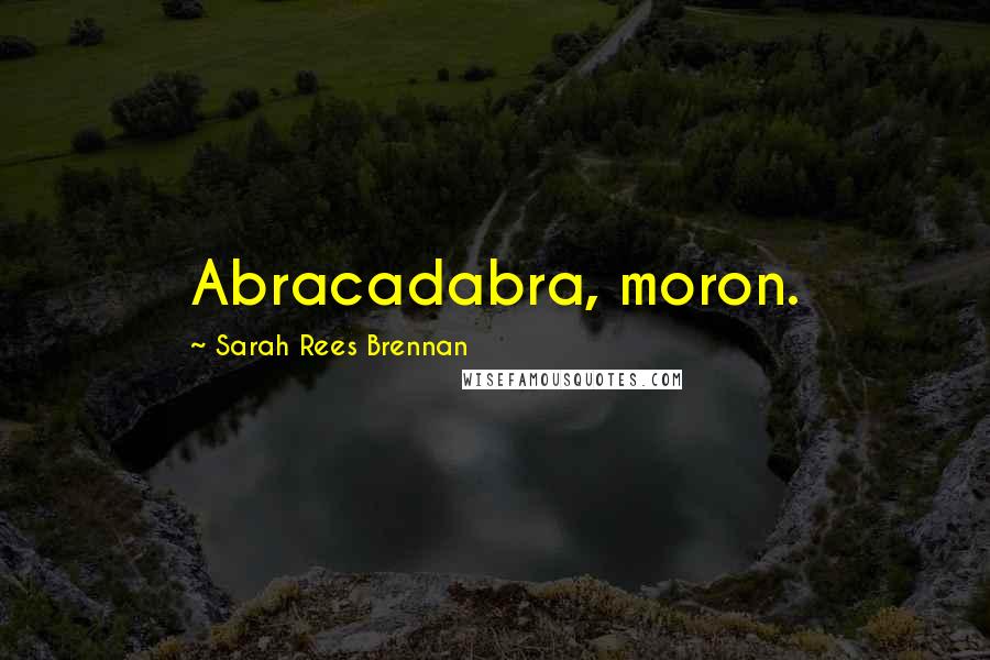 Sarah Rees Brennan Quotes: Abracadabra, moron.