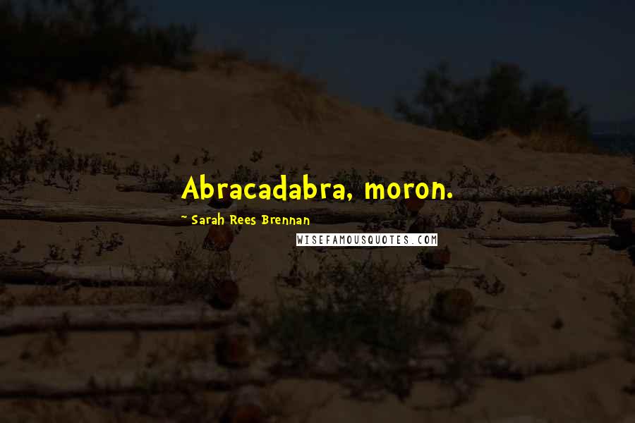 Sarah Rees Brennan Quotes: Abracadabra, moron.