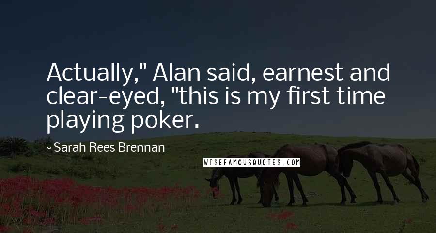 Sarah Rees Brennan Quotes: Actually," Alan said, earnest and clear-eyed, "this is my first time playing poker.