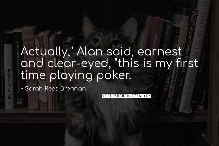 Sarah Rees Brennan Quotes: Actually," Alan said, earnest and clear-eyed, "this is my first time playing poker.