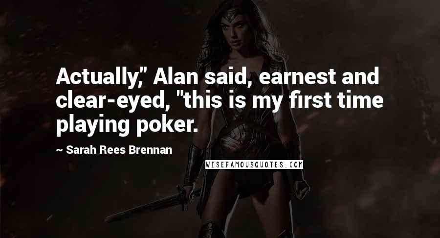 Sarah Rees Brennan Quotes: Actually," Alan said, earnest and clear-eyed, "this is my first time playing poker.