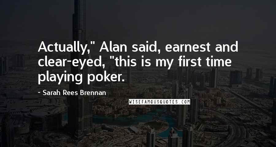 Sarah Rees Brennan Quotes: Actually," Alan said, earnest and clear-eyed, "this is my first time playing poker.