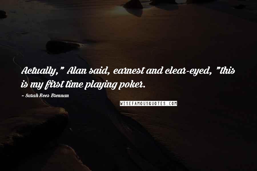 Sarah Rees Brennan Quotes: Actually," Alan said, earnest and clear-eyed, "this is my first time playing poker.