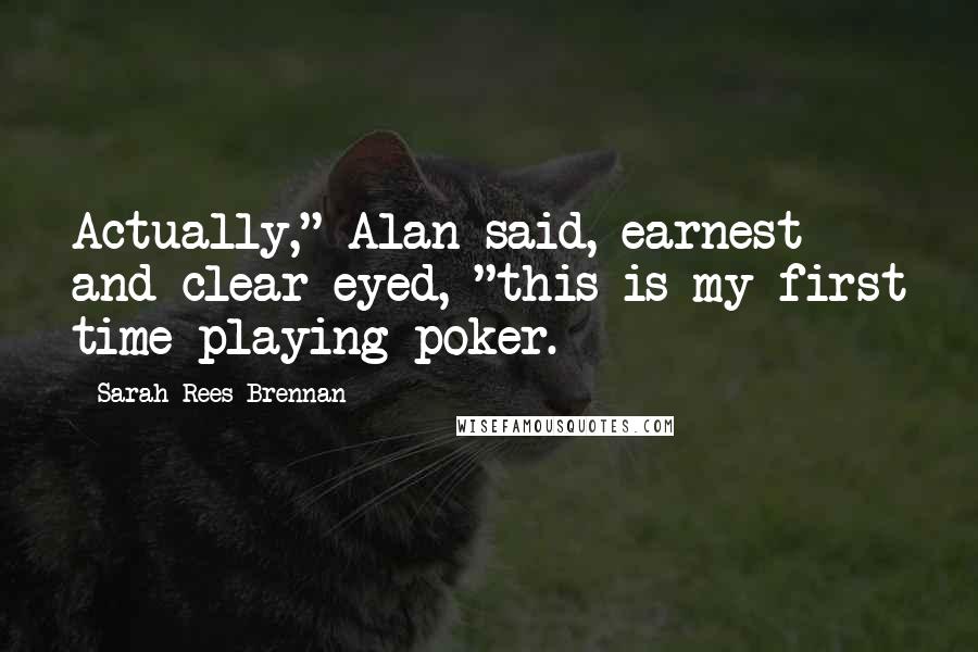 Sarah Rees Brennan Quotes: Actually," Alan said, earnest and clear-eyed, "this is my first time playing poker.