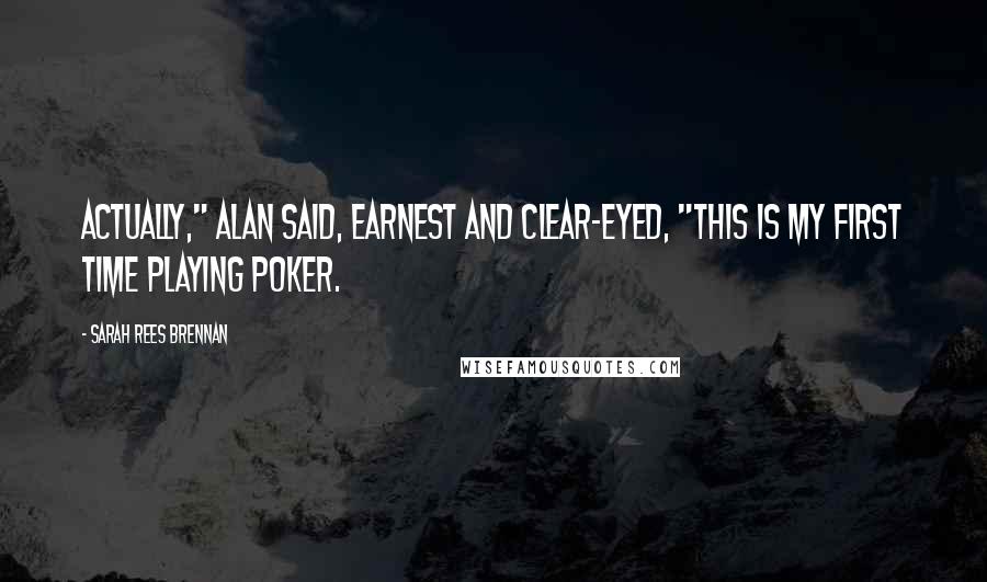 Sarah Rees Brennan Quotes: Actually," Alan said, earnest and clear-eyed, "this is my first time playing poker.