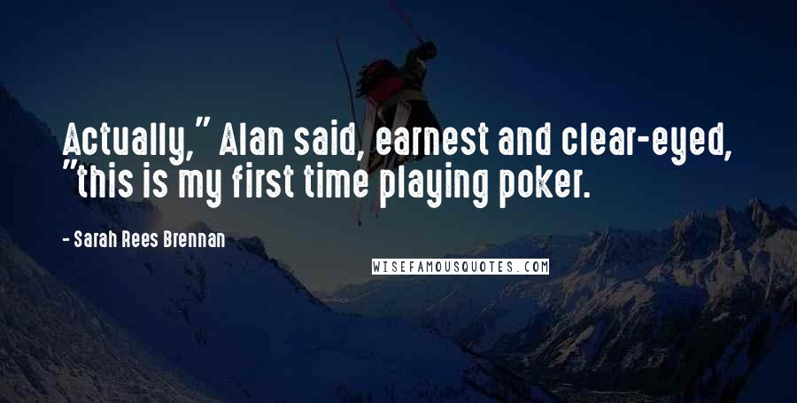 Sarah Rees Brennan Quotes: Actually," Alan said, earnest and clear-eyed, "this is my first time playing poker.