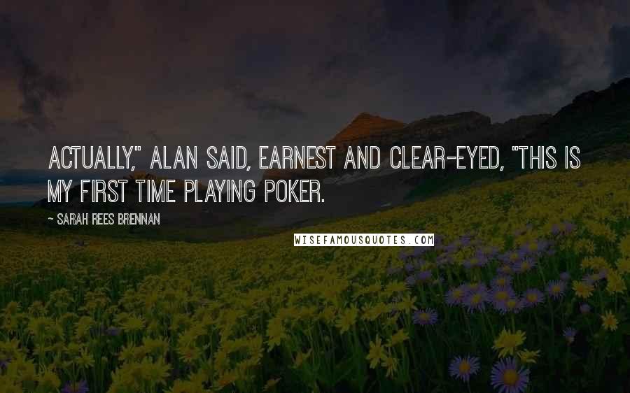 Sarah Rees Brennan Quotes: Actually," Alan said, earnest and clear-eyed, "this is my first time playing poker.