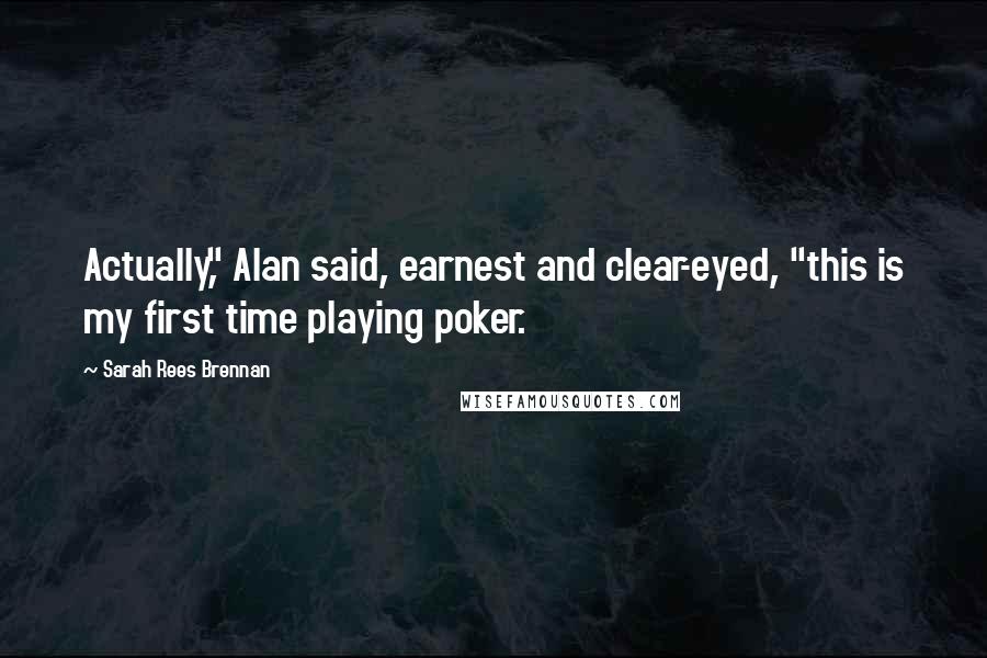 Sarah Rees Brennan Quotes: Actually," Alan said, earnest and clear-eyed, "this is my first time playing poker.