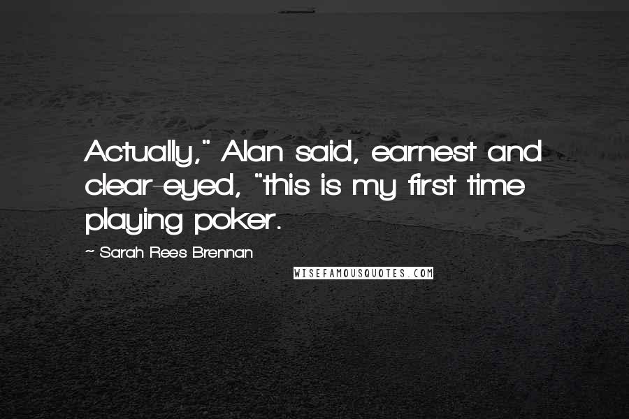 Sarah Rees Brennan Quotes: Actually," Alan said, earnest and clear-eyed, "this is my first time playing poker.