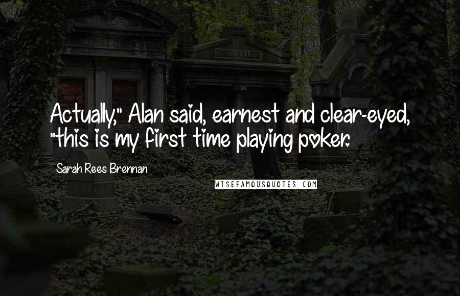 Sarah Rees Brennan Quotes: Actually," Alan said, earnest and clear-eyed, "this is my first time playing poker.