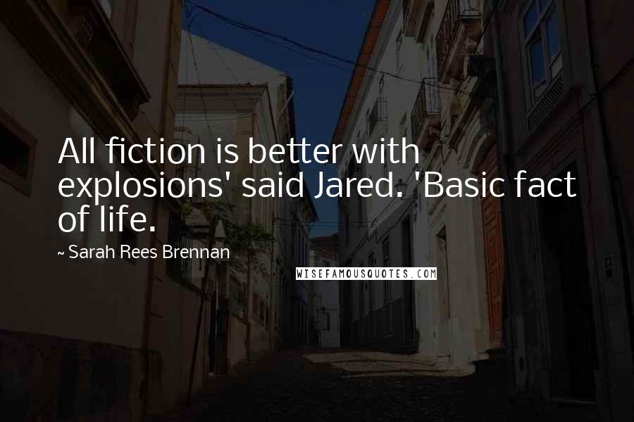 Sarah Rees Brennan Quotes: All fiction is better with explosions' said Jared. 'Basic fact of life.