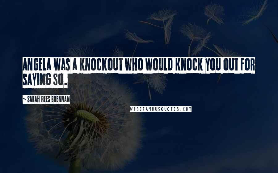 Sarah Rees Brennan Quotes: Angela was a knockout who would knock you out for saying so.