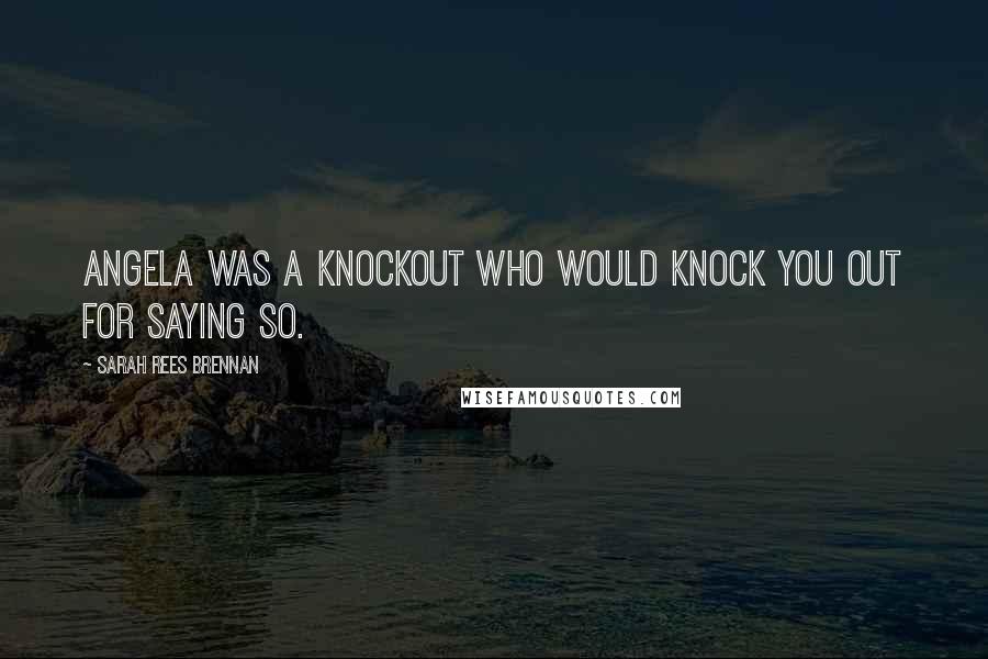 Sarah Rees Brennan Quotes: Angela was a knockout who would knock you out for saying so.