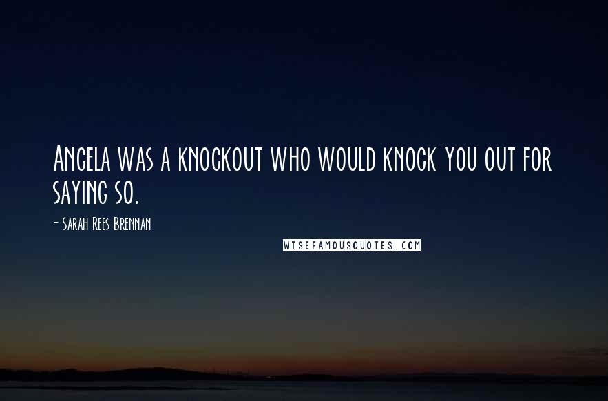 Sarah Rees Brennan Quotes: Angela was a knockout who would knock you out for saying so.