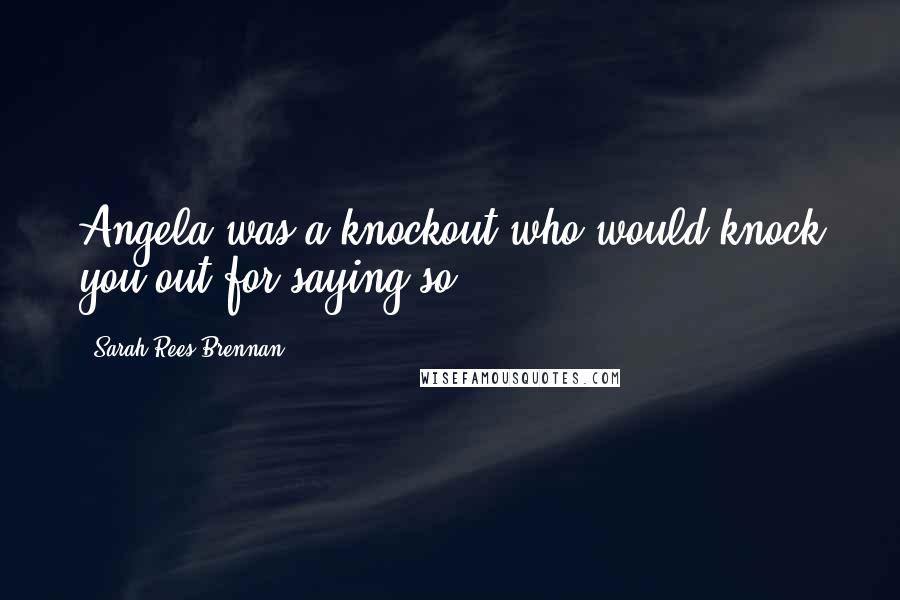 Sarah Rees Brennan Quotes: Angela was a knockout who would knock you out for saying so.