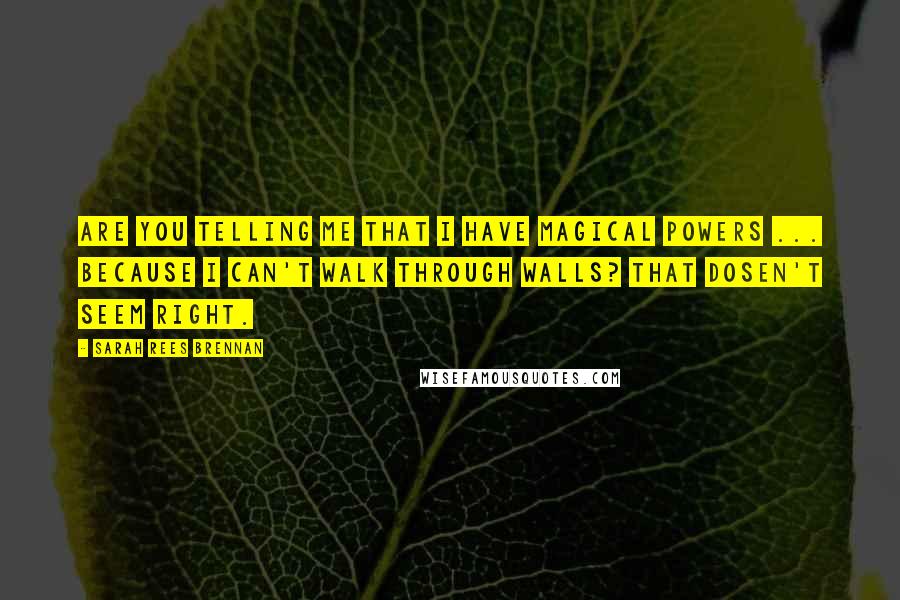 Sarah Rees Brennan Quotes: Are you telling me that I have magical powers ... because I can't walk through walls? That dosen't seem right.