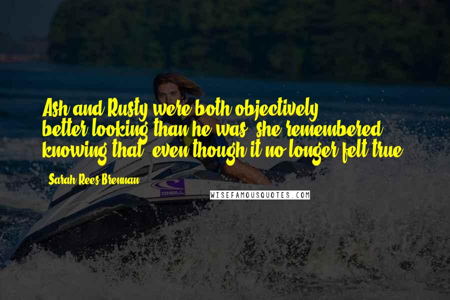 Sarah Rees Brennan Quotes: Ash and Rusty were both objectively better-looking than he was; she remembered knowing that, even though it no longer felt true.