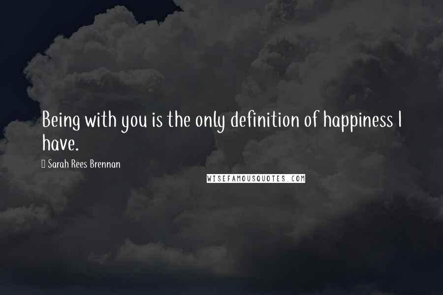 Sarah Rees Brennan Quotes: Being with you is the only definition of happiness I have.
