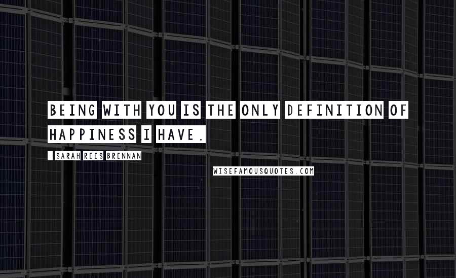 Sarah Rees Brennan Quotes: Being with you is the only definition of happiness I have.
