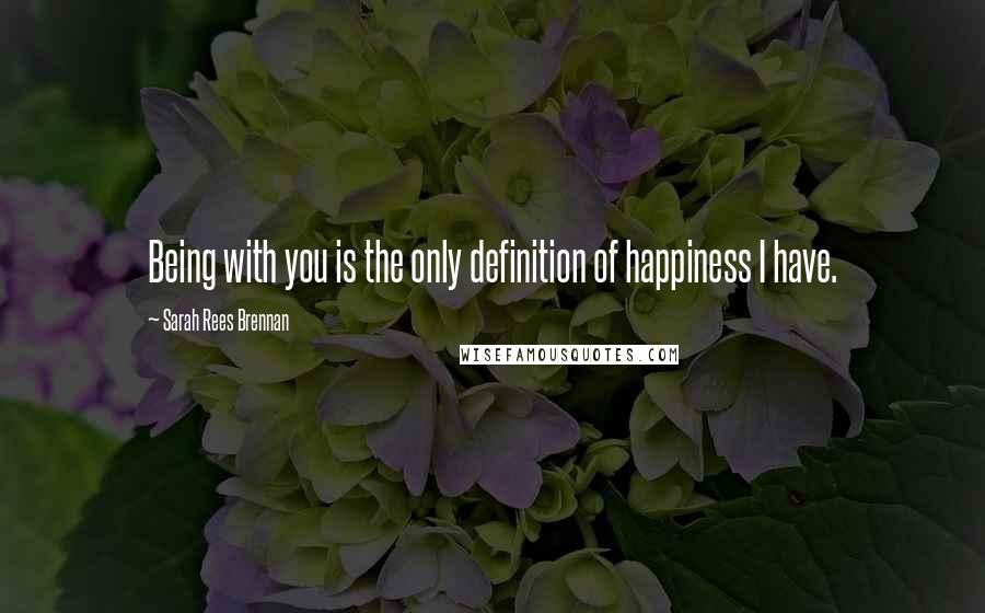 Sarah Rees Brennan Quotes: Being with you is the only definition of happiness I have.