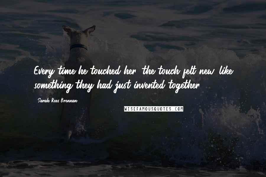 Sarah Rees Brennan Quotes: Every time he touched her, the touch felt new, like something they had just invented together.