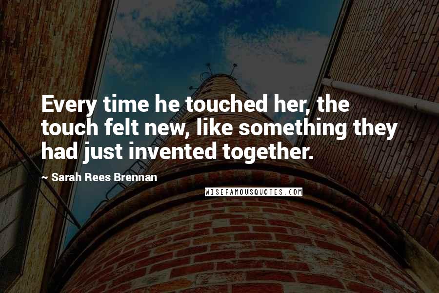 Sarah Rees Brennan Quotes: Every time he touched her, the touch felt new, like something they had just invented together.