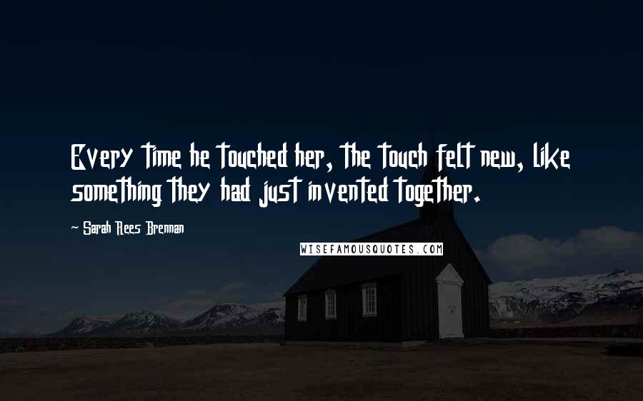 Sarah Rees Brennan Quotes: Every time he touched her, the touch felt new, like something they had just invented together.