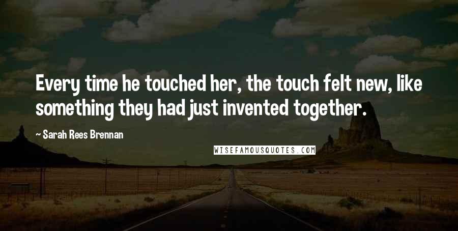Sarah Rees Brennan Quotes: Every time he touched her, the touch felt new, like something they had just invented together.