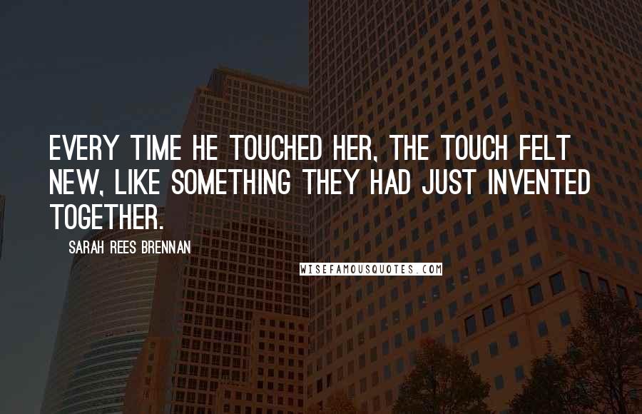 Sarah Rees Brennan Quotes: Every time he touched her, the touch felt new, like something they had just invented together.