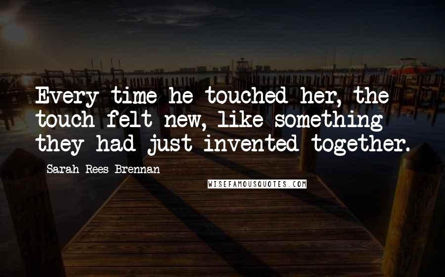Sarah Rees Brennan Quotes: Every time he touched her, the touch felt new, like something they had just invented together.