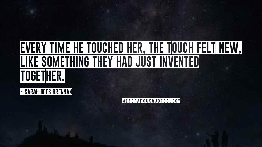Sarah Rees Brennan Quotes: Every time he touched her, the touch felt new, like something they had just invented together.